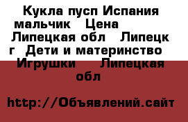 Кукла пусп Испания мальчик › Цена ­ 2 600 - Липецкая обл., Липецк г. Дети и материнство » Игрушки   . Липецкая обл.